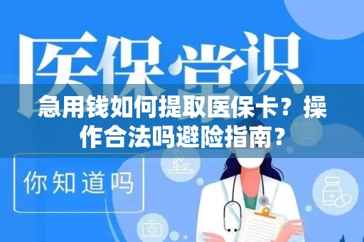 急用钱如何提取医保卡？操作合法吗避险指南？